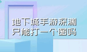 地下城手游深渊只能打一个图吗