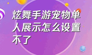 炫舞手游宠物单人展示怎么设置不了