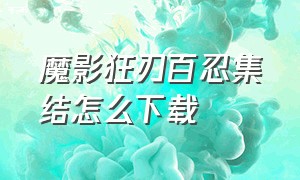 魔影狂刃百忍集结怎么下载