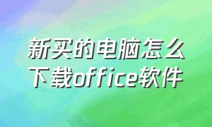 新买的电脑怎么下载office软件