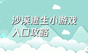 沙漠逃生小游戏入口攻略