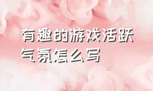 有趣的游戏活跃气氛怎么写