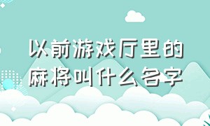 以前游戏厅里的麻将叫什么名字