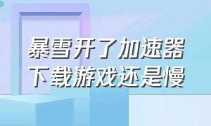 暴雪开了加速器下载游戏还是慢