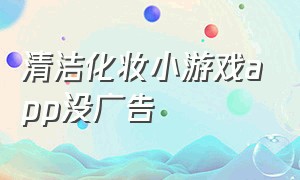 清洁化妆小游戏app没广告