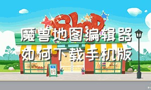 魔兽地图编辑器如何下载手机版