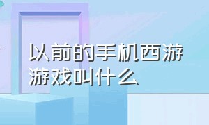 以前的手机西游游戏叫什么