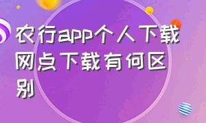 农行app个人下载网点下载有何区别