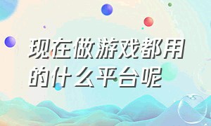 现在做游戏都用的什么平台呢