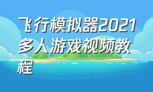 飞行模拟器2021多人游戏视频教程