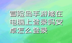 冒险岛手游能在电脑上登录吗安卓怎么登录