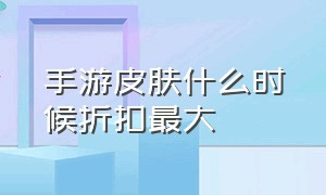 手游皮肤什么时候折扣最大