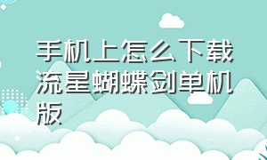 手机上怎么下载流星蝴蝶剑单机版