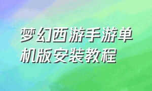 梦幻西游手游单机版安装教程