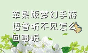 苹果版梦幻手游语音听不见怎么回事呀