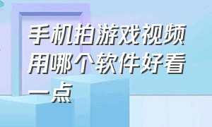 手机拍游戏视频用哪个软件好看一点