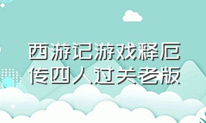 西游记游戏释厄传四人过关老版