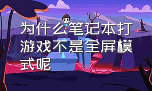 为什么笔记本打游戏不是全屏模式呢