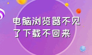 电脑浏览器不见了下载不回来