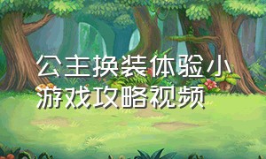 公主换装体验小游戏攻略视频