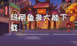 玛丽鱼多大能下载