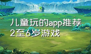 儿童玩的app推荐2至6岁游戏