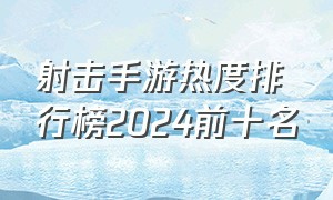 射击手游热度排行榜2024前十名