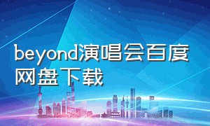 beyond演唱会百度网盘下载