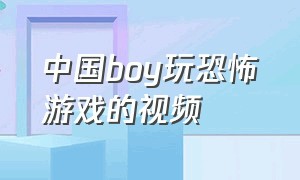 中国boy玩恐怖游戏的视频