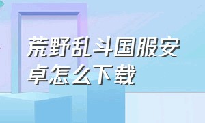 荒野乱斗国服安卓怎么下载