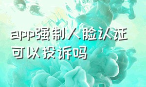 app强制人脸认证可以投诉吗