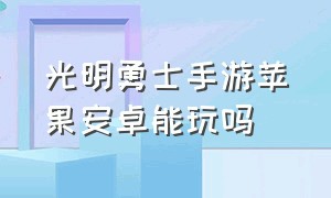 光明勇士手游苹果安卓能玩吗