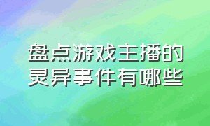 盘点游戏主播的灵异事件有哪些