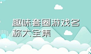 趣味套圈游戏名称大全集