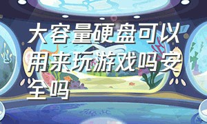 大容量硬盘可以用来玩游戏吗安全吗