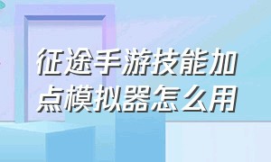 征途手游技能加点模拟器怎么用