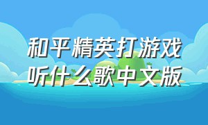 和平精英打游戏听什么歌中文版