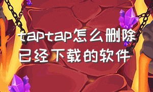 taptap怎么删除已经下载的软件