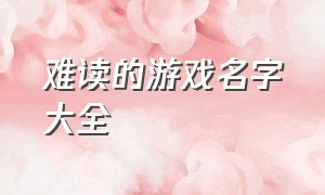 难读的游戏名字大全