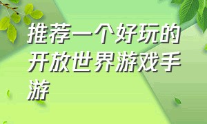 推荐一个好玩的开放世界游戏手游