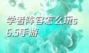 学者阵容怎么玩s6.5手游