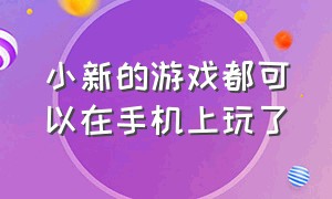 小新的游戏都可以在手机上玩了