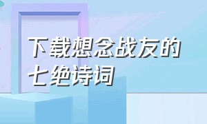 下载想念战友的七绝诗词