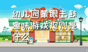 幼儿园蒙眼击鼓趣味游戏规则是什么