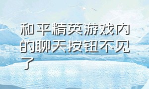 和平精英游戏内的聊天按钮不见了