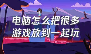 电脑怎么把很多游戏放到一起玩