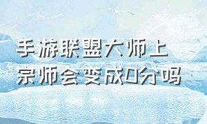 手游联盟大师上宗师会变成0分吗