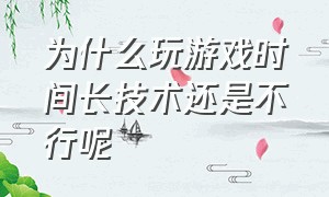 为什么玩游戏时间长技术还是不行呢