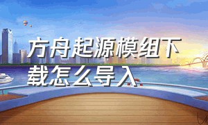 方舟起源模组下载怎么导入