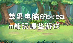 苹果电脑的steam能玩哪些游戏